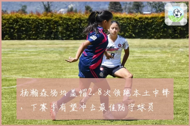 杨瀚森场均盖帽2.8次领跑本土中锋，下赛季有望冲击最佳防守球员