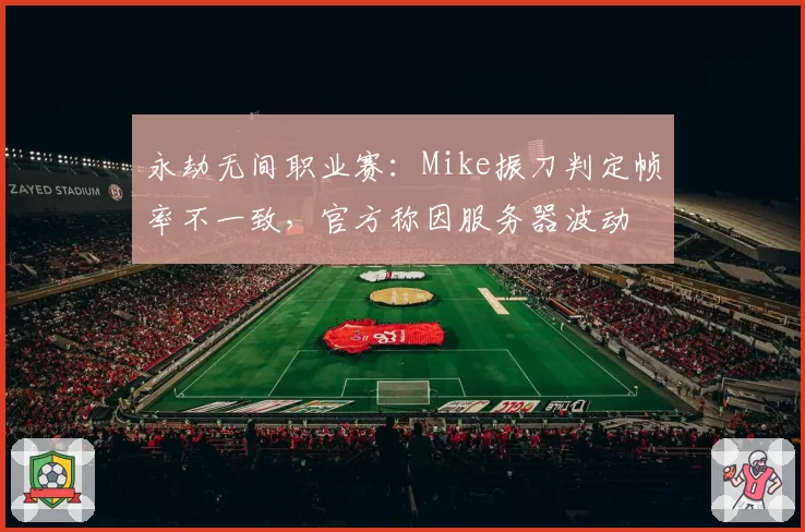永劫无间职业赛：Mike振刀判定帧率不一致，官方称因服务器波动