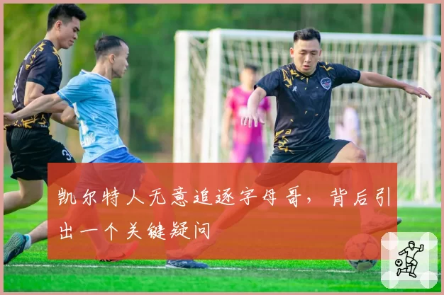凯尔特人无意追逐字母哥，背后引出一个关键疑问
