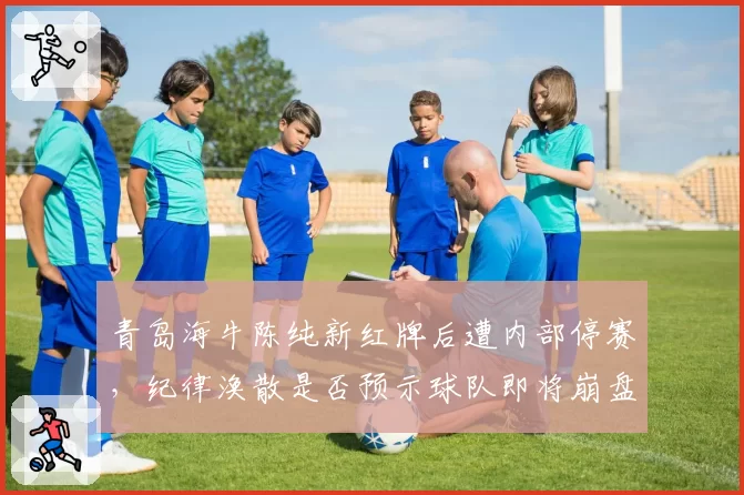 青岛海牛陈纯新红牌后遭内部停赛,纪律涣散是否预示球队即将崩盘?