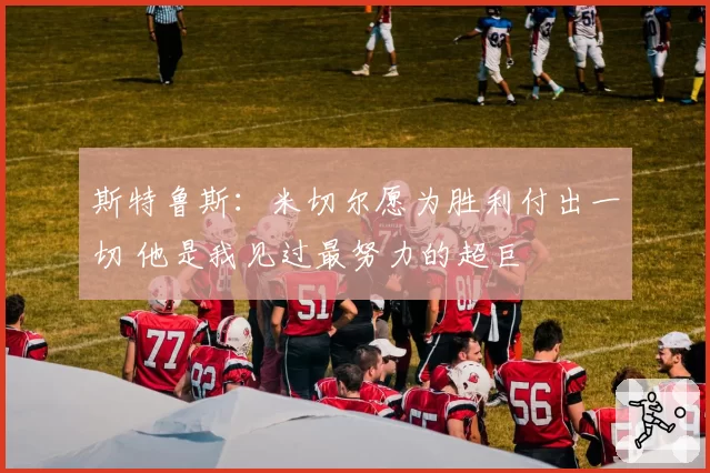 斯特鲁斯：米切尔愿为胜利付出一切 他是我见过最努力的超巨