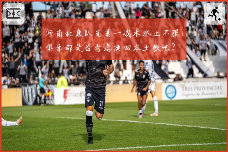 河南杜康队南基一战术水土不服，俱乐部是否考虑换回本土教练？