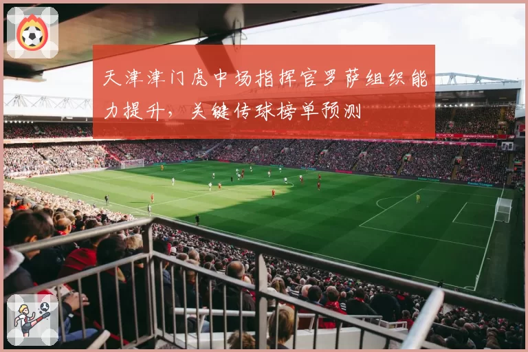 天津津门虎中场指挥官罗萨组织能力提升,关键传球榜单预测
