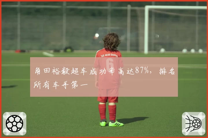 角田裕毅超车成功率高达87%，排名所有车手第一