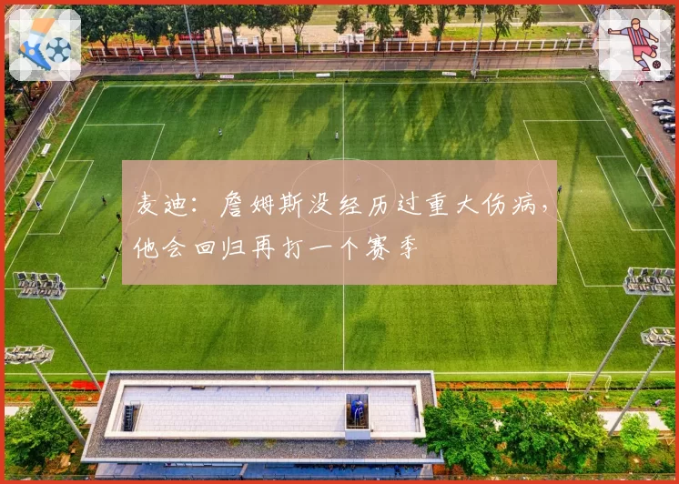 麦迪：詹姆斯没经历过重大伤病，他会回归再打一个赛季