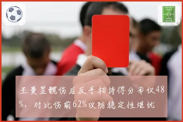 王曼昱髋伤后反手相持得分率仅48%，对比伤前62%攻防稳定性堪忧