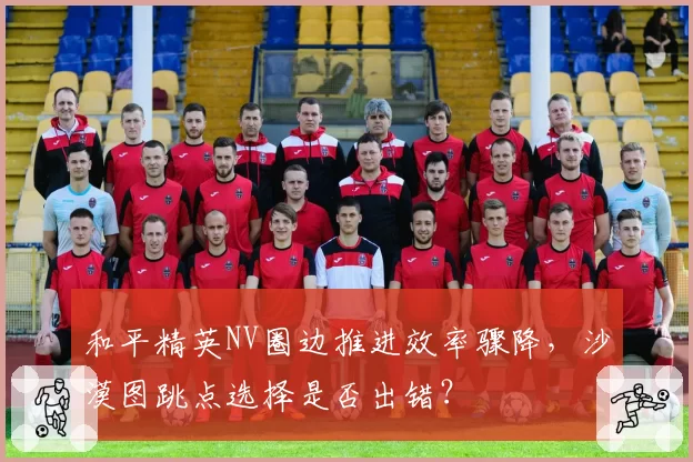 和平精英NV圈边推进效率骤降，沙漠图跳点选择是否出错？