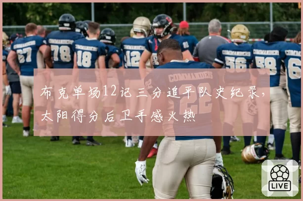 布克单场12记三分追平队史纪录，太阳得分后卫手感火热