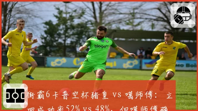 街霸6卡普空杯猪皇 vs 噶师傅：立回成功率52% vs 48%，但噶师傅确认连段伤害高出1200