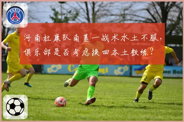 河南杜康队南基一战术水土不服，俱乐部是否考虑换回本土教练？