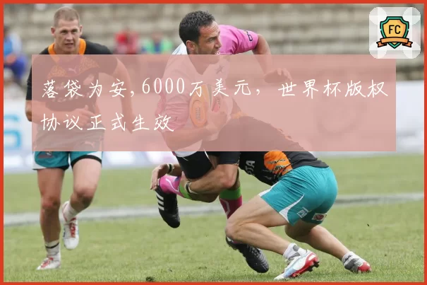 落袋为安,6000万美元，世界杯版权协议正式生效