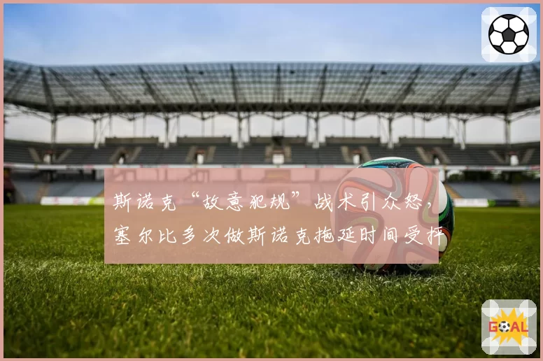 斯诺克“故意犯规”战术引众怒，塞尔比多次做斯诺克拖延时间受抨击