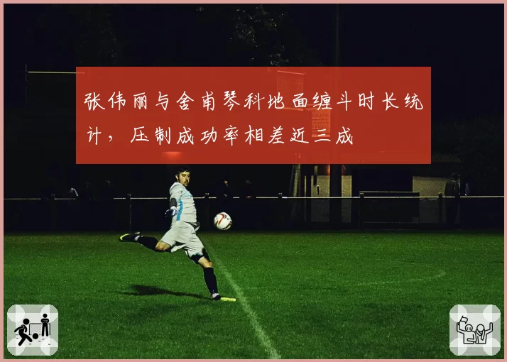 张伟丽与舍甫琴科地面缠斗时长统计，压制成功率相差近三成