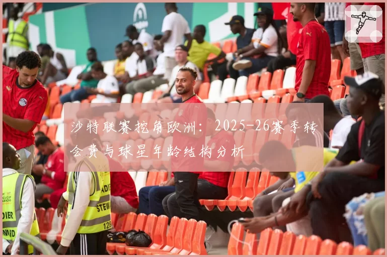 沙特联赛挖角欧洲：2025-26赛季转会费与球星年龄结构分析