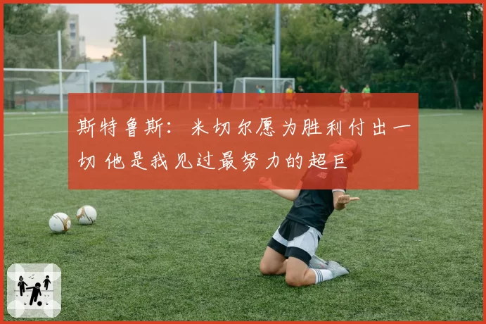 斯特鲁斯：米切尔愿为胜利付出一切 他是我见过最努力的超巨