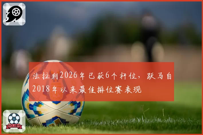 法拉利2026年已获6个杆位，跃马自2018年以来最佳排位赛表现